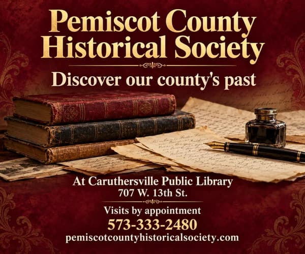Pemiscot County Historical Society — discover our county’s past. At Caruthersville Public Library, 707 W. 13th St., visits by appointment, 573-333-2480.